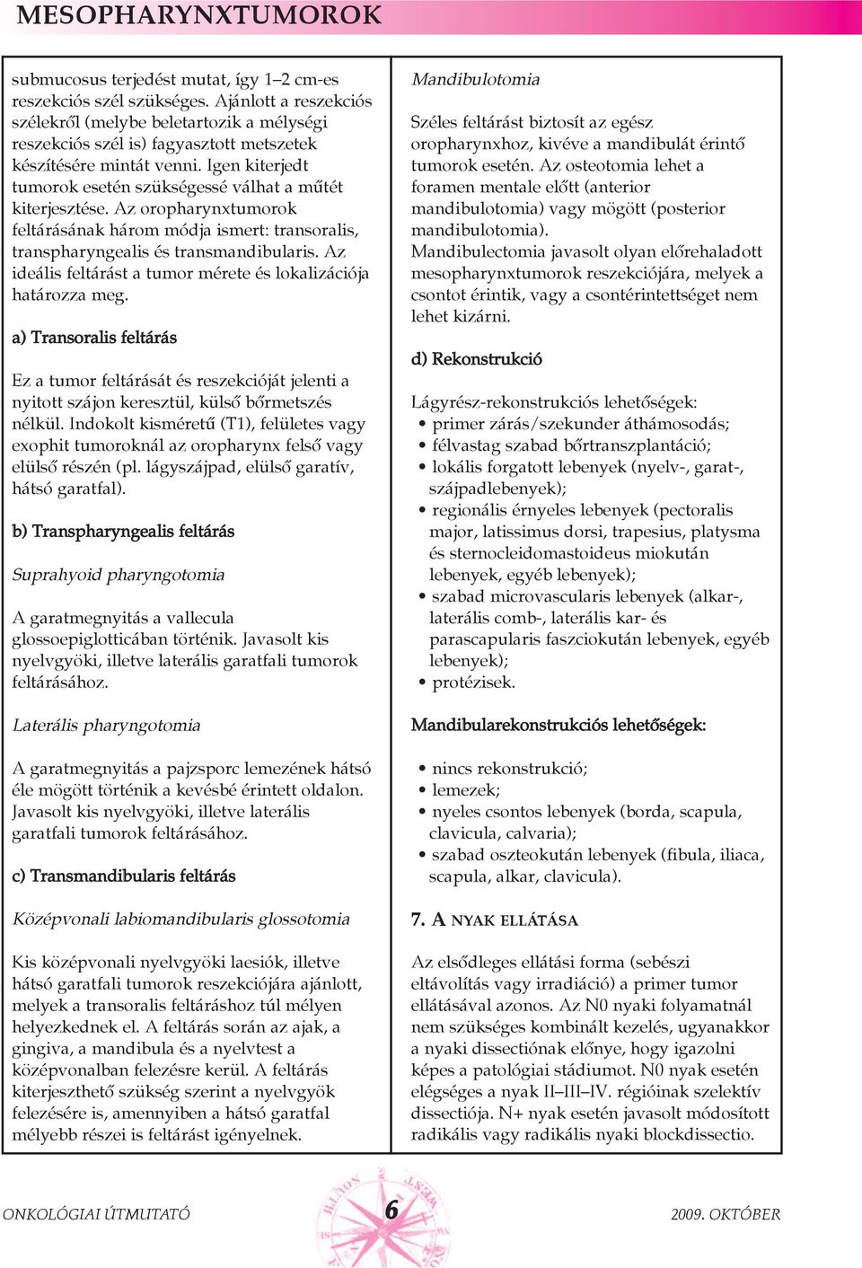 Igen kiterjedt tumorok esetén szükségessé válhat a mûtét kiterjesztése. Az oropharynxtumorok feltárásának három módja ismert: transoralis, transpharyngealis és transmandibularis.