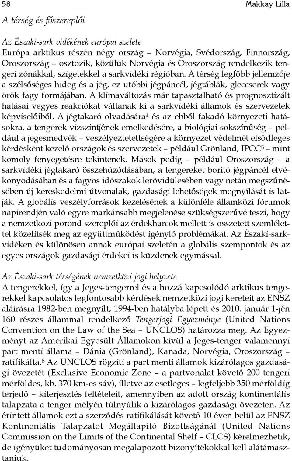 A térség legfőbb jellemzője a szélsőséges hideg és a jég, ez utóbbi jégpáncél, jégtáblák, gleccserek vagy örök fagy formájában.