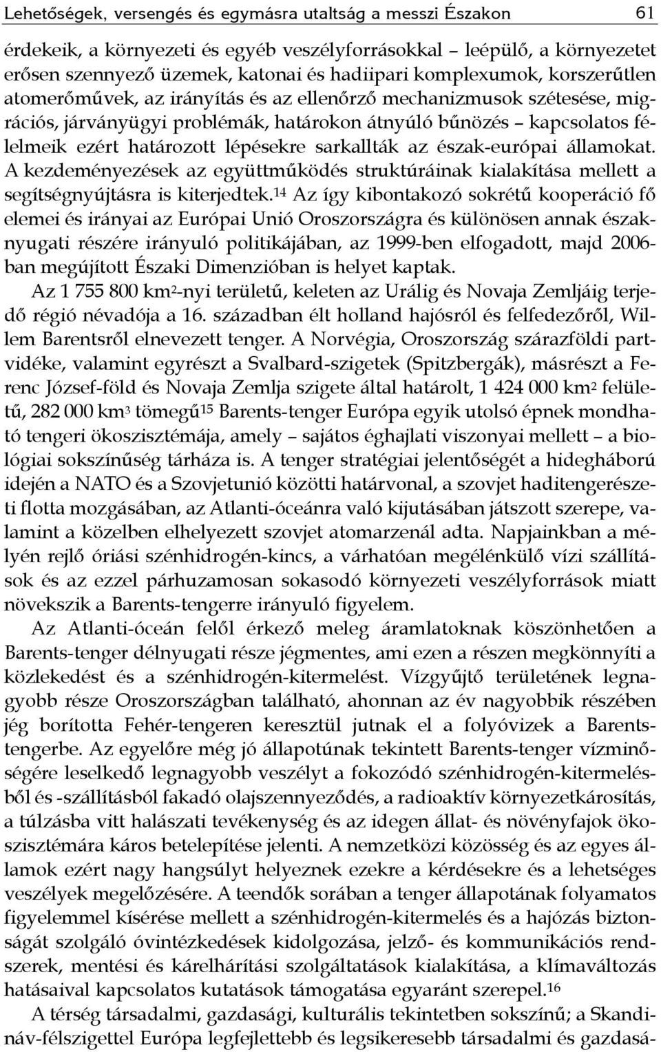 sarkallták az észak-európai államokat. A kezdeményezések az együttműködés struktúráinak kialakítása mellett a segítségnyújtásra is kiterjedtek.