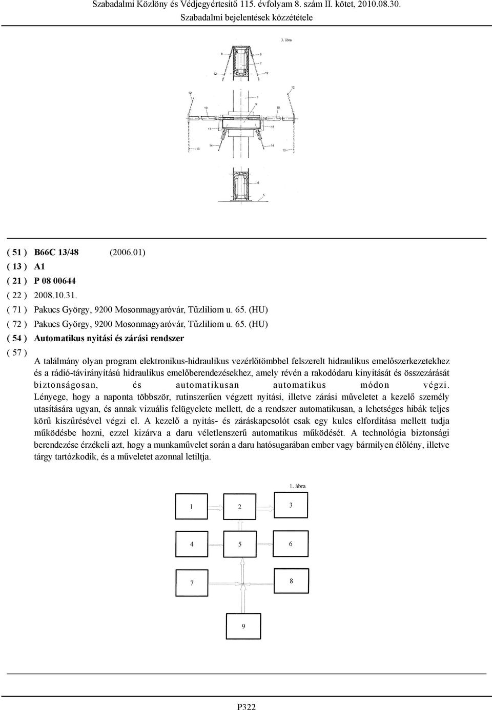 (HU) Automatikus nyitási és zárási rendszer A találmány olyan program elektronikus-hidraulikus vezérlőtömbbel felszerelt hidraulikus emelőszerkezetekhez és a rádió-távirányítású hidraulikus