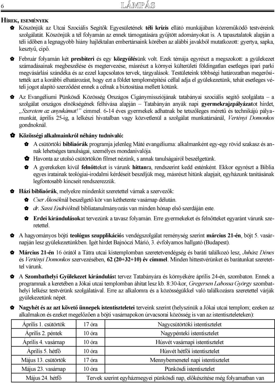 A tapasztalatok alapján a téli időben a legnagyobb hiány hajléktalan embertársaink körében az alábbi javakból mutatkozott: gyertya, sapka, kesztyű, cipő.