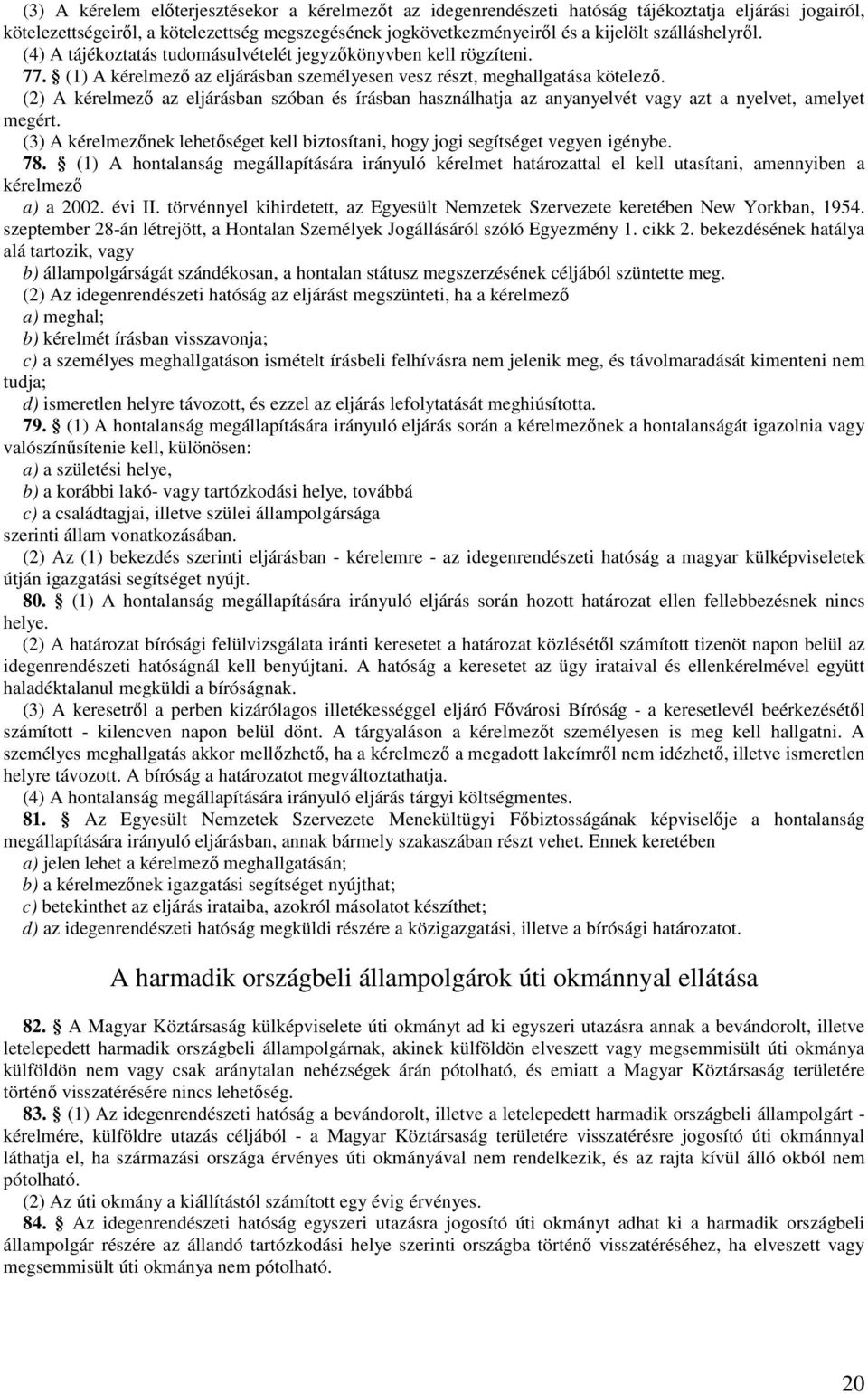 (2) A kérelmezı az eljárásban szóban és írásban használhatja az anyanyelvét vagy azt a nyelvet, amelyet megért. (3) A kérelmezınek lehetıséget kell biztosítani, hogy jogi segítséget vegyen igénybe.