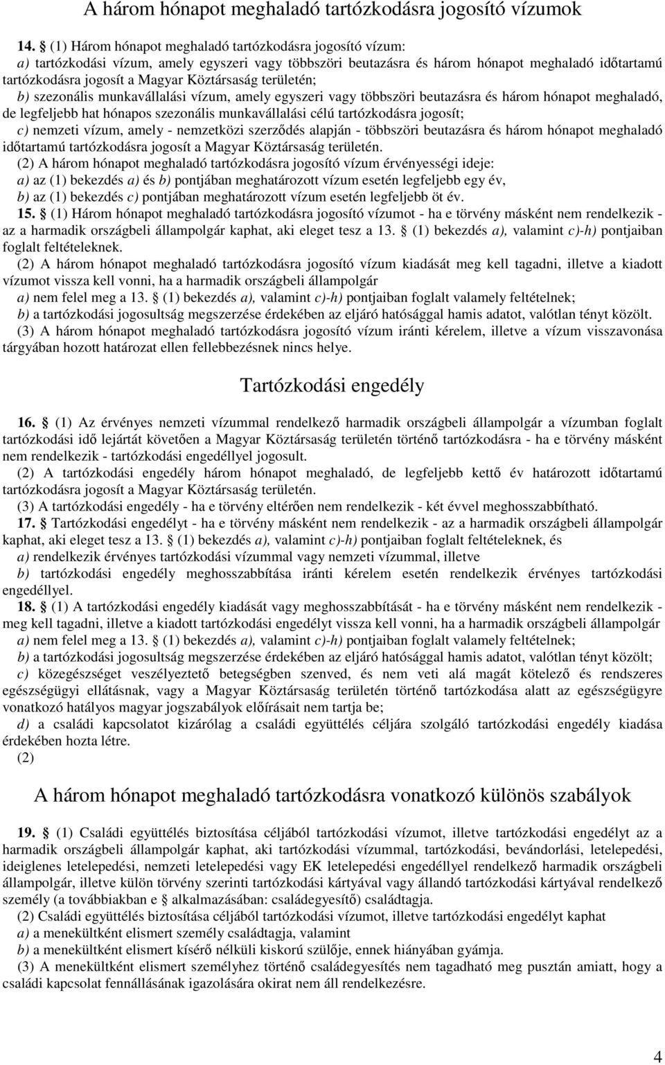 Köztársaság területén; b) szezonális munkavállalási vízum, amely egyszeri vagy többszöri beutazásra és három hónapot meghaladó, de legfeljebb hat hónapos szezonális munkavállalási célú tartózkodásra