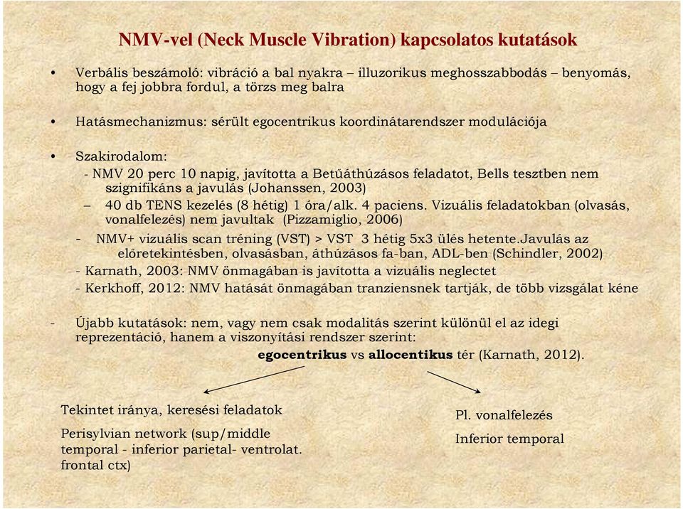 kezelés (8 hétig) 1 óra/alk. 4 paciens. Vizuális feladatokban (olvasás, vonalfelezés) nem javultak (Pizzamiglio, 2006) - NMV+ vizuális scan tréning (VST) > VST 3 hétig 5x3 ülés hetente.