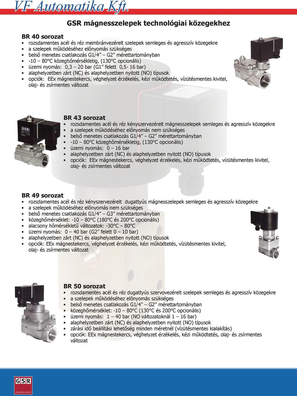 csatlakozás G1/4 G2 mérettartományban -10 80 C közeghőmérsékletig, (130 C opcionális) üzemi nyomás: 0,3 20 bar (G1 felett 0,5-16 bar) alaphelyzetben zárt (NC) és alaphelyzetben nyitott (NO) típusok