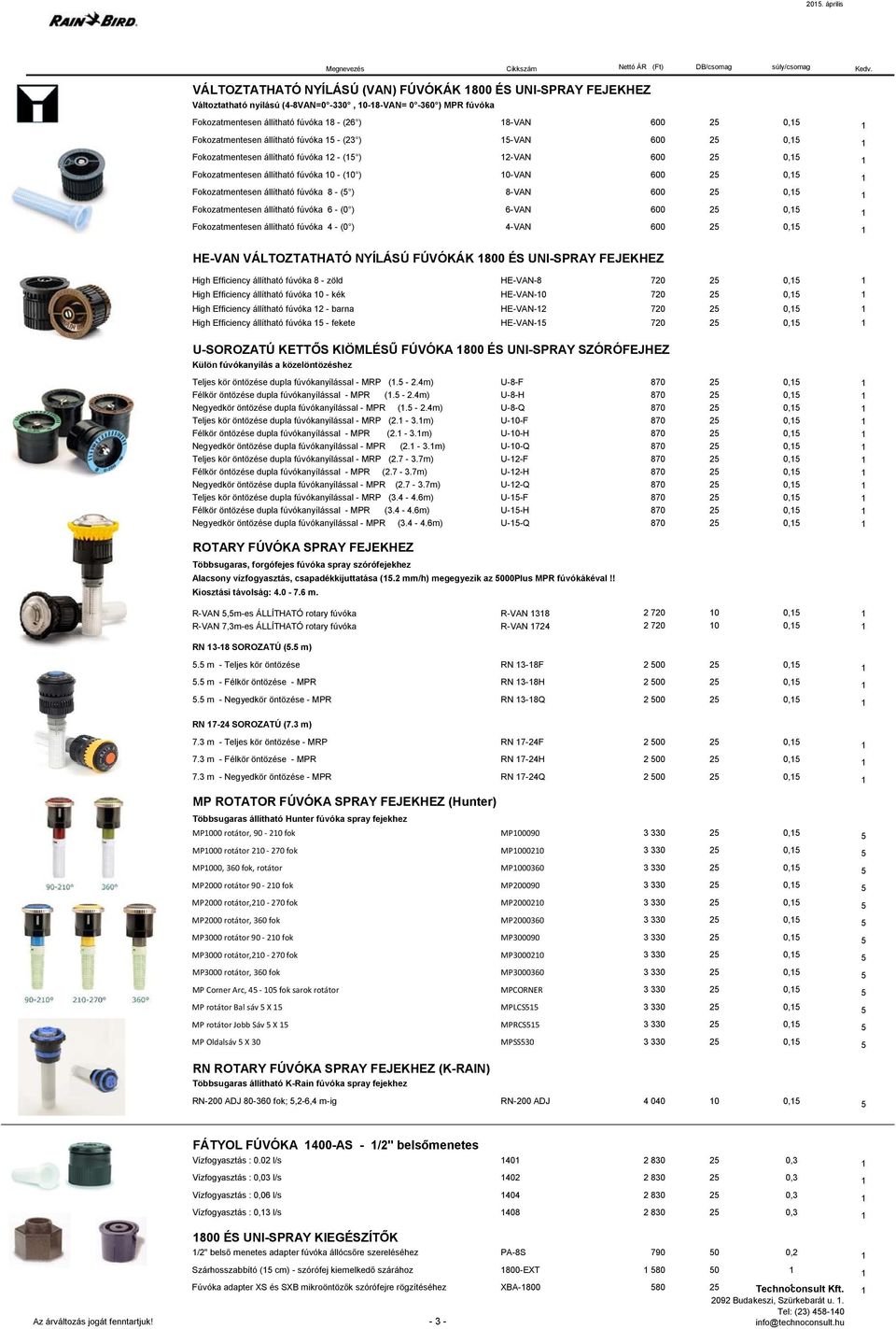 Fokozatmentesen állítható fúvóka 8 - (5 ) 8-VAN 600 25 0,15 1 Fokozatmentesen állítható fúvóka 6 - (0 ) 6-VAN 600 25 0,15 1 Fokozatmentesen állítható fúvóka 4 - (0 ) 4-VAN 600 25 0,15 1 HE-VAN