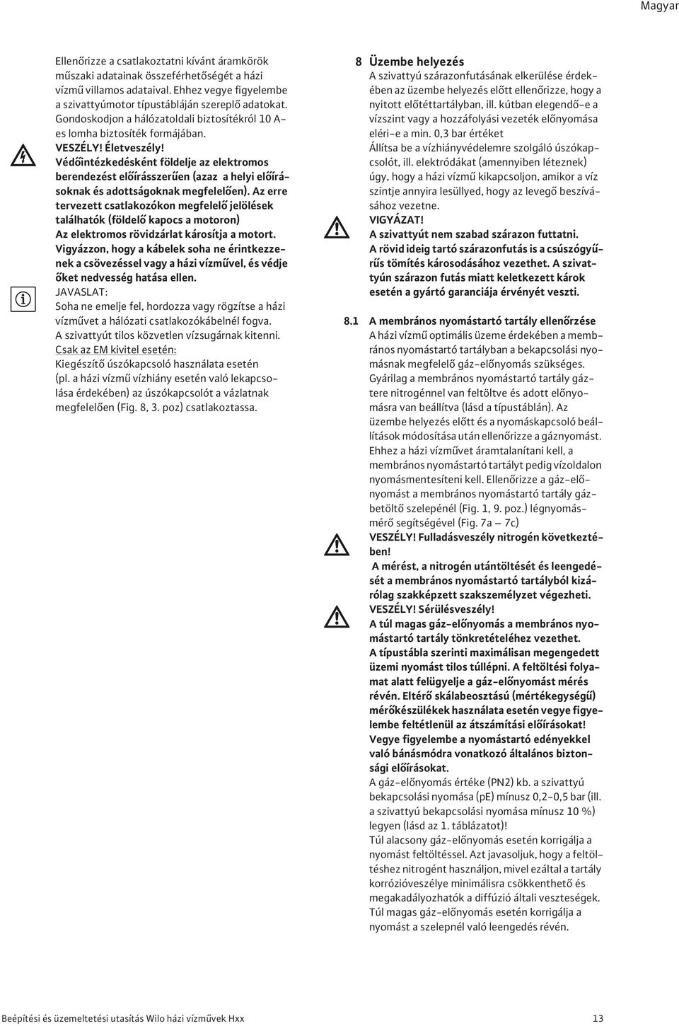 Véd intézkedésként földelje az elektromos berendezést el írásszer en (azaz a helyi el írásoknak és adottságoknak megfelel en).