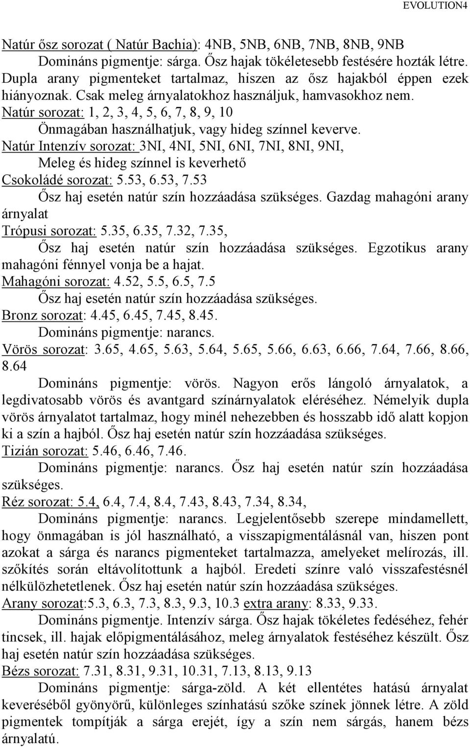 Natúr sorozat: 1, 2, 3, 4, 5, 6, 7, 8, 9, 10 Önmagában használhatjuk, vagy hideg színnel keverve.