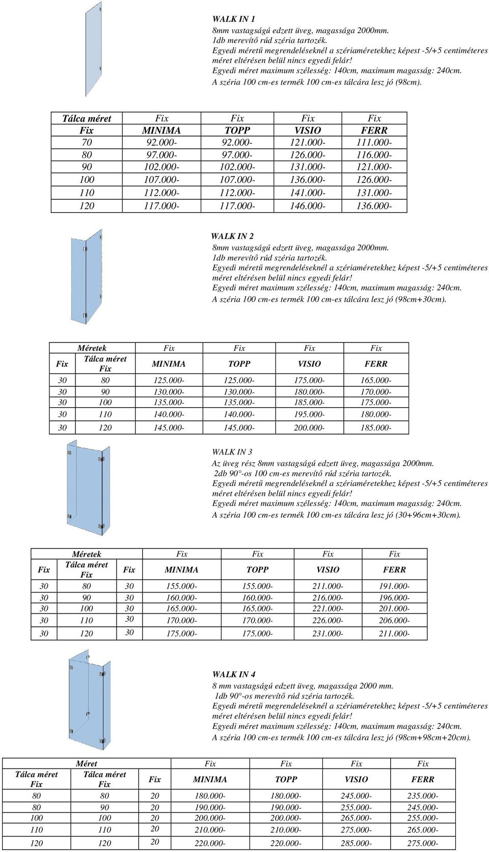 A széria 100 cm-es termék 100 cm-es tálcára lesz jó (98cm+30cm). Méretek MINIMA TOPP VISIO FERR 30 80 125.000-125.000-175.000-165.000-30 90 130.000-130.000-180.000-170.000-30 100 135.000-135.000-185.