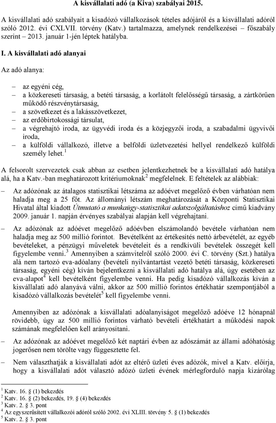 A kisvállalati adó alanyai Az adó alanya: az egyéni cég, a közkereseti társaság, a betéti társaság, a korlátolt felelősségű társaság, a zártkörűen működő részvénytársaság, a szövetkezet és a