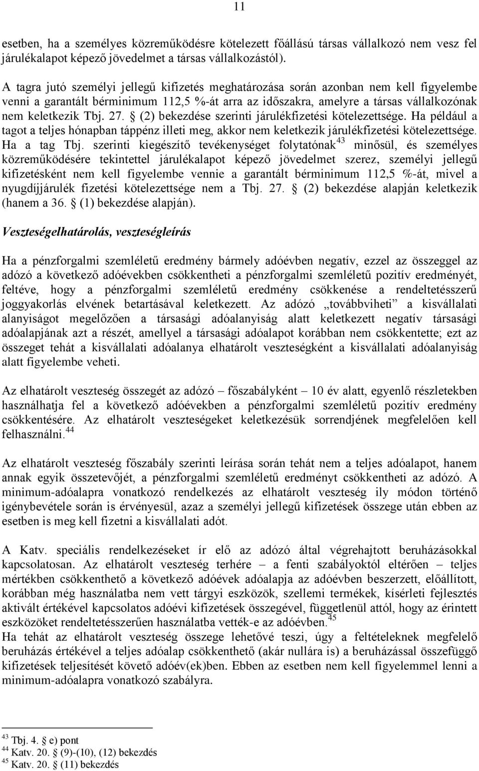 27. (2) bekezdése szerinti járulékfizetési kötelezettsége. Ha például a tagot a teljes hónapban táppénz illeti meg, akkor nem keletkezik járulékfizetési kötelezettsége. Ha a tag Tbj.