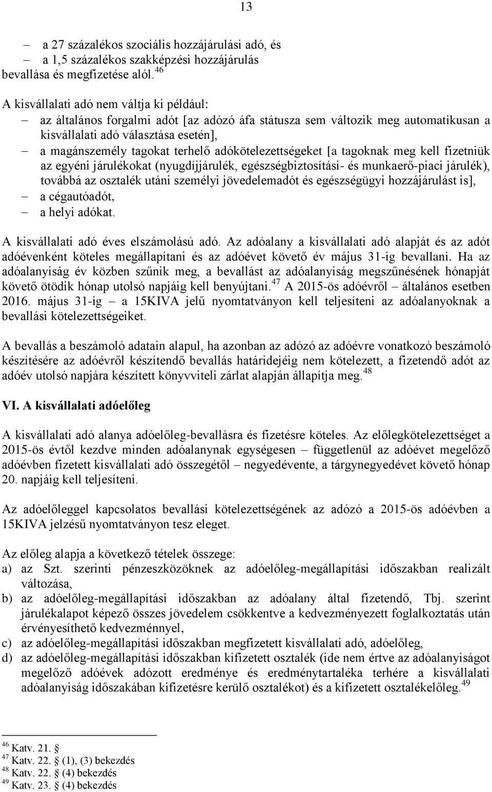 adókötelezettségeket [a tagoknak meg kell fizetniük az egyéni járulékokat (nyugdíjjárulék, egészségbiztosítási- és munkaerő-piaci járulék), továbbá az osztalék utáni személyi jövedelemadót és