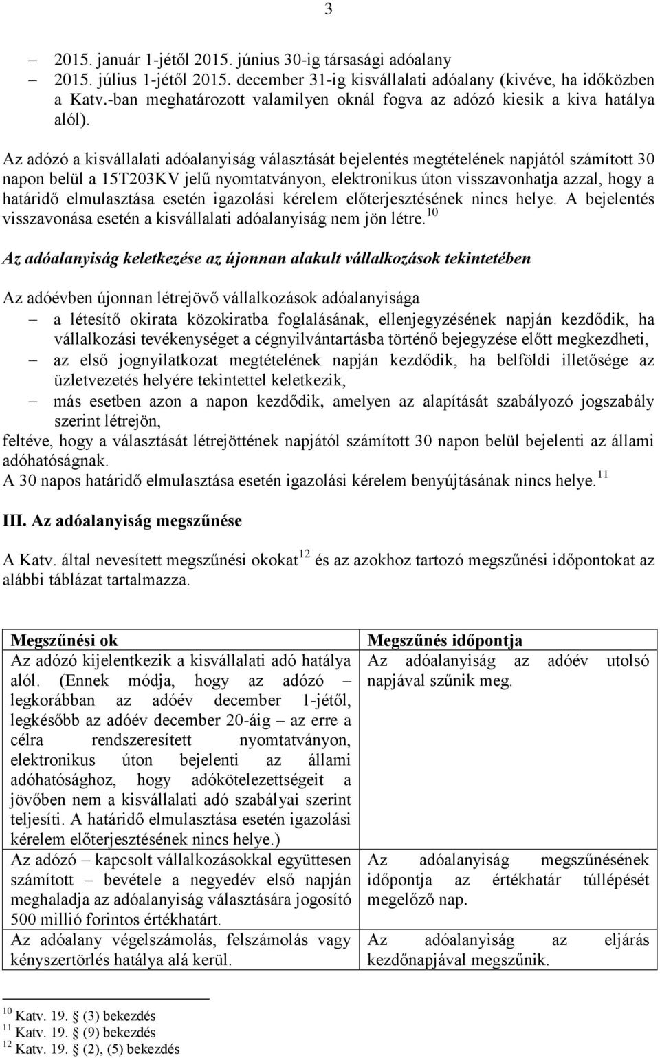 Az adózó a kisvállalati adóalanyiság választását bejelentés megtételének napjától számított 30 napon belül a 15T203KV jelű nyomtatványon, elektronikus úton visszavonhatja azzal, hogy a határidő