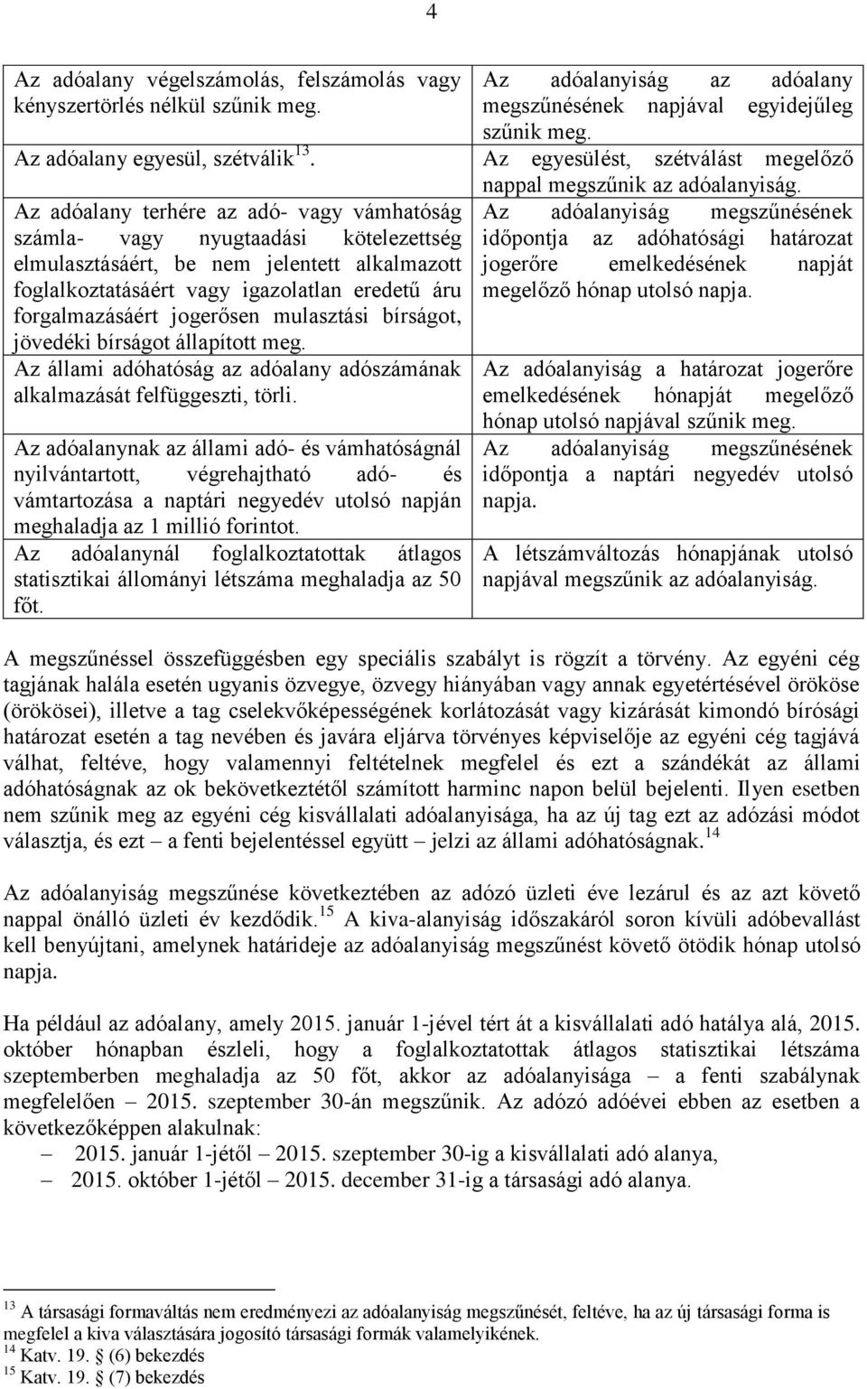 eredetű áru forgalmazásáért jogerősen mulasztási bírságot, jövedéki bírságot állapított meg. Az állami adóhatóság az adóalany adószámának alkalmazását felfüggeszti, törli.