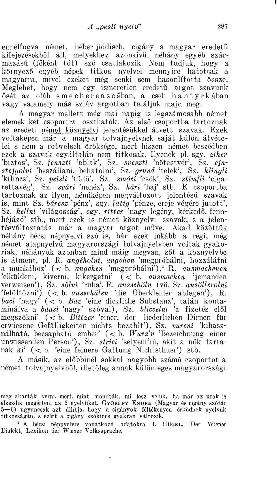 Meglehet, hogy nem egy ismeretlen eredetű argót szavunk ősét az oláh sme chereascaban, a cseh hantyrkában vagy valamely más szláv argotban találjuk majd meg.