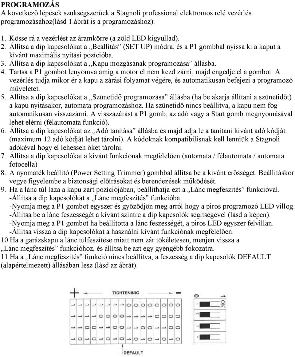 Tartsa a P1 gombot lenyomva amíg a motor el nem kezd zárni, majd engedje el a gombot. A vezérlés tudja mikor ér a kapu a zárási folyamat végére, és automatikusan befejezi a programozó műveletet. 5.