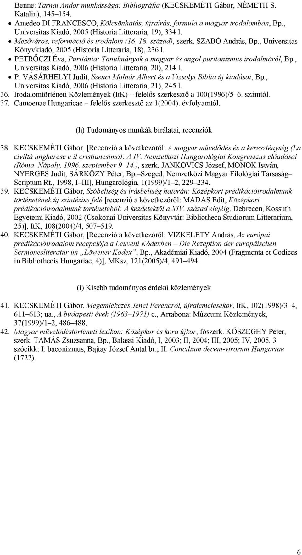 PETRŐCZI Éva, Puritánia: Tanulmányok a magyar és angol puritanizmus irodalmáról, Bp., Universitas Kiadó, 2006 (Historia Litteraria, 20), 214 l. P. VÁSÁRHELYI Judit, Szenci Molnár Albert és a Vizsolyi Biblia új kiadásai, Bp.