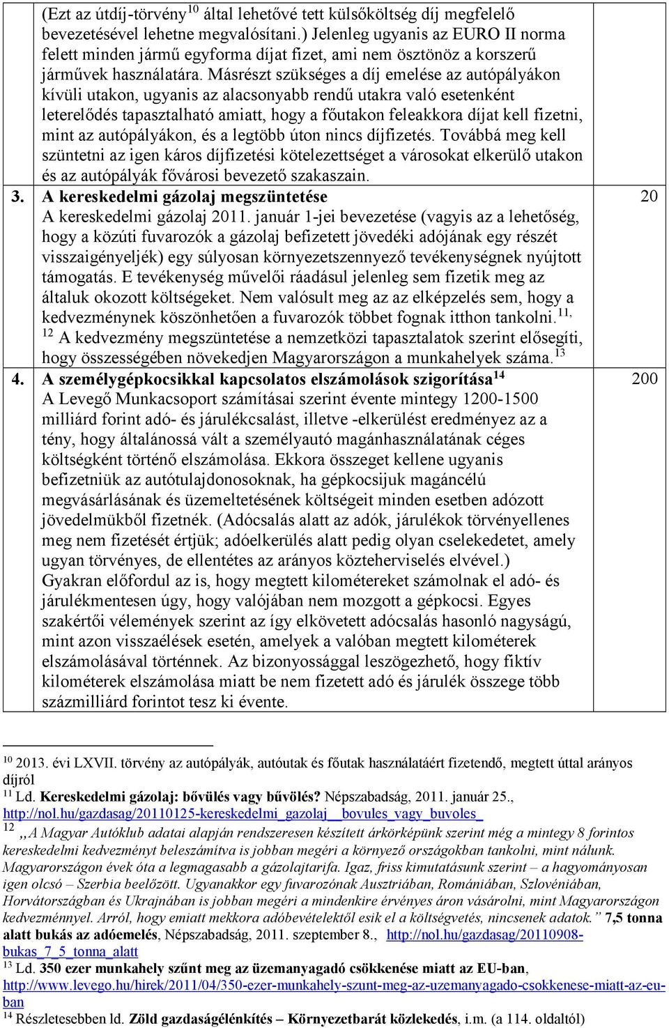 Másrészt szükséges a díj emelése az autópályákon kívüli utakon, ugyanis az alacsonyabb rendű utakra való esetenként leterelődés tapasztalható amiatt, hogy a főutakon feleakkora díjat kell fizetni,