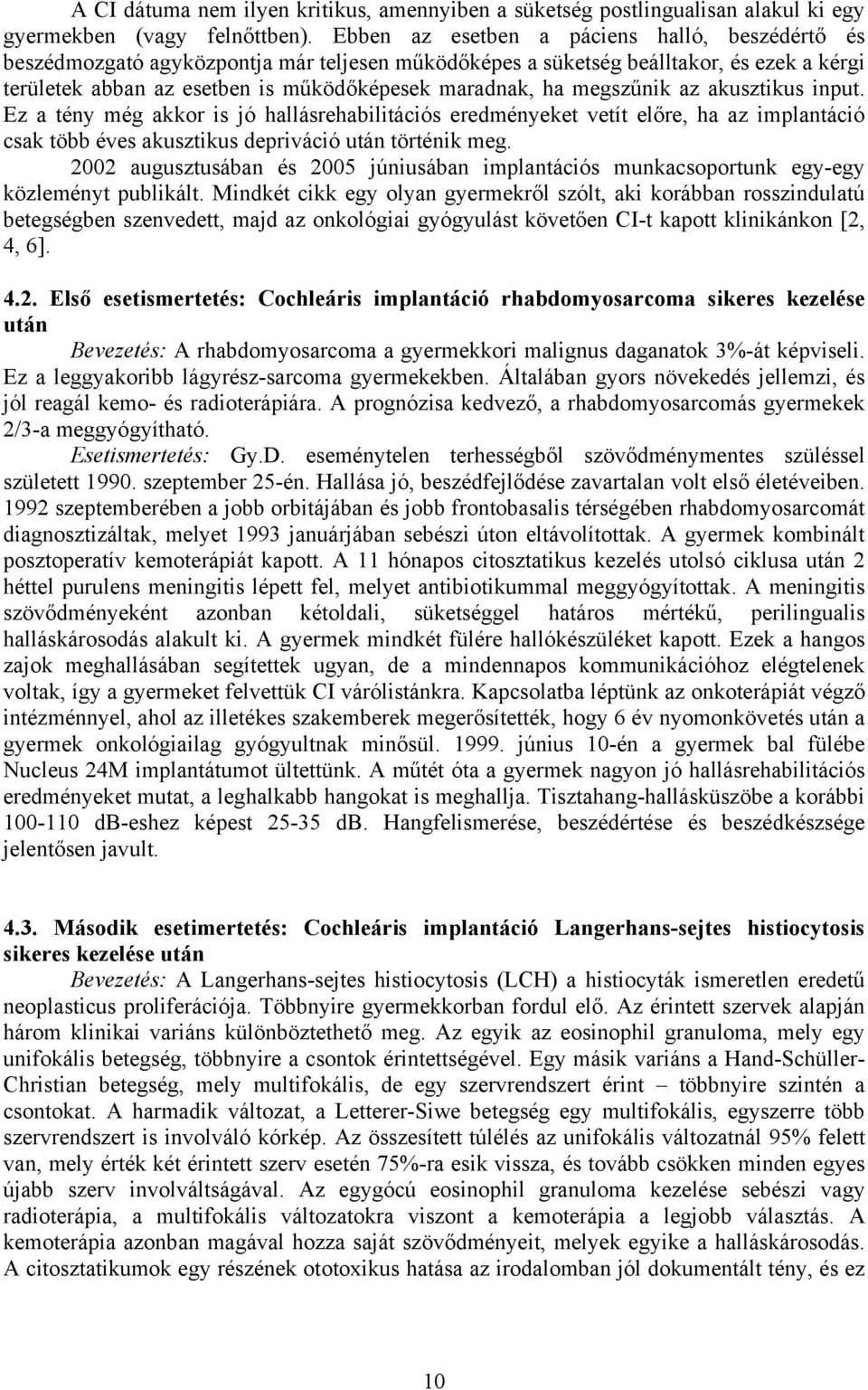 megszűnik az akusztikus input. Ez a tény még akkor is jó hallásrehabilitációs eredményeket vetít előre, ha az implantáció csak több éves akusztikus depriváció után történik meg.