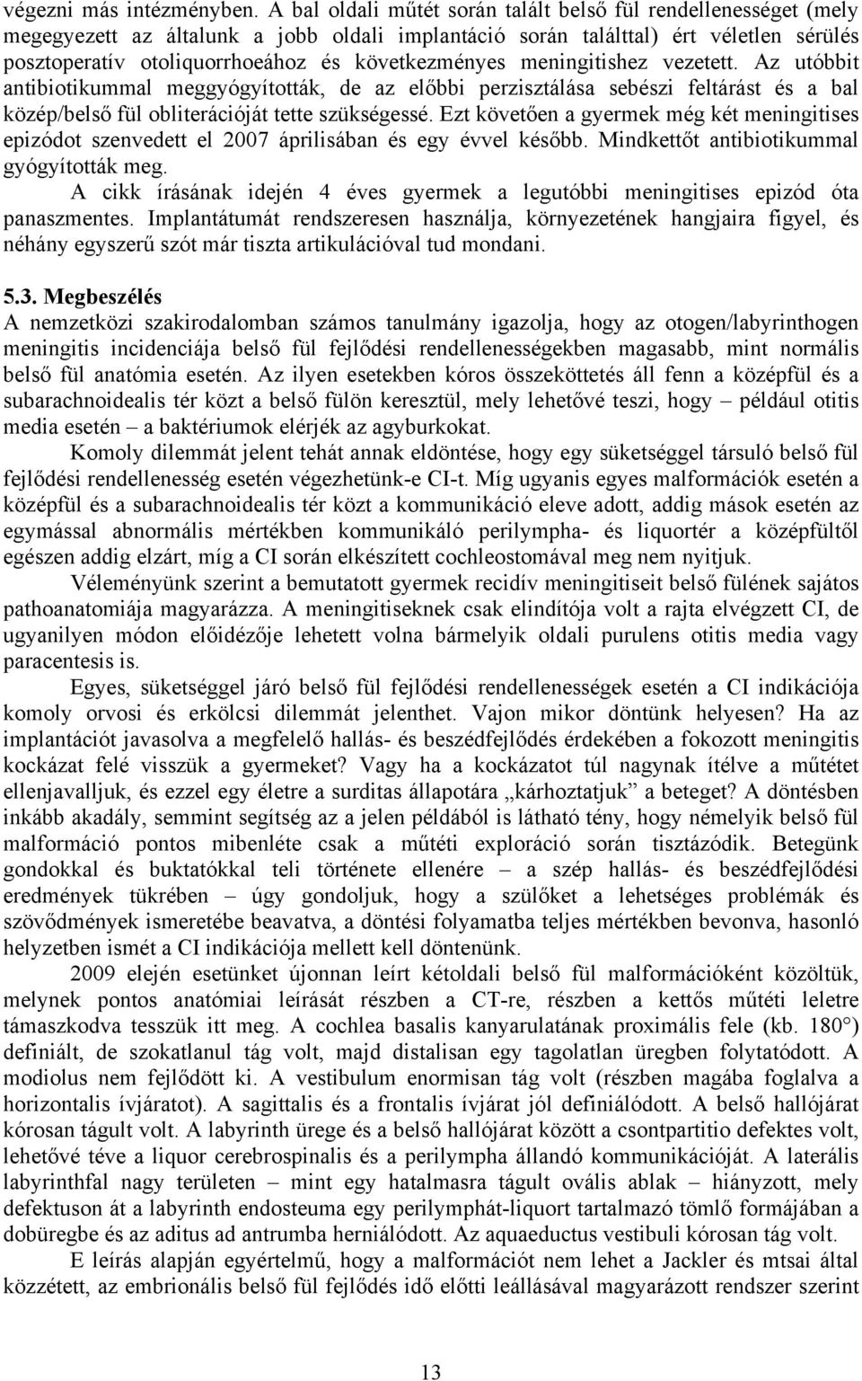 következményes meningitishez vezetett. Az utóbbit antibiotikummal meggyógyították, de az előbbi perzisztálása sebészi feltárást és a bal közép/belső fül obliterációját tette szükségessé.