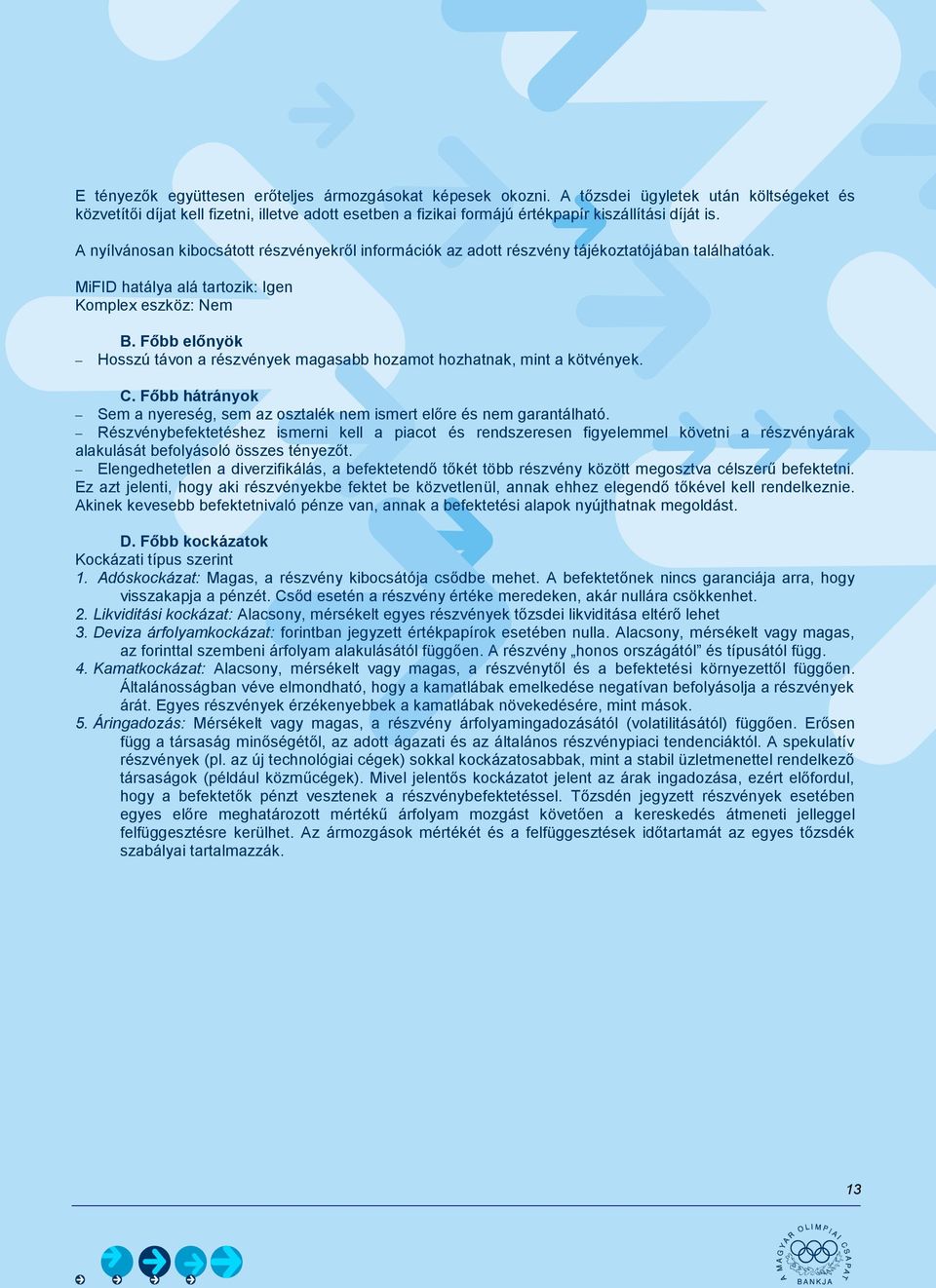 A nyílvánosan kibocsátott részvényekről információk az adott részvény tájékoztatójában találhatóak. Komplex eszköz: Nem Hosszú távon a részvények magasabb hozamot hozhatnak, mint a kötvények.