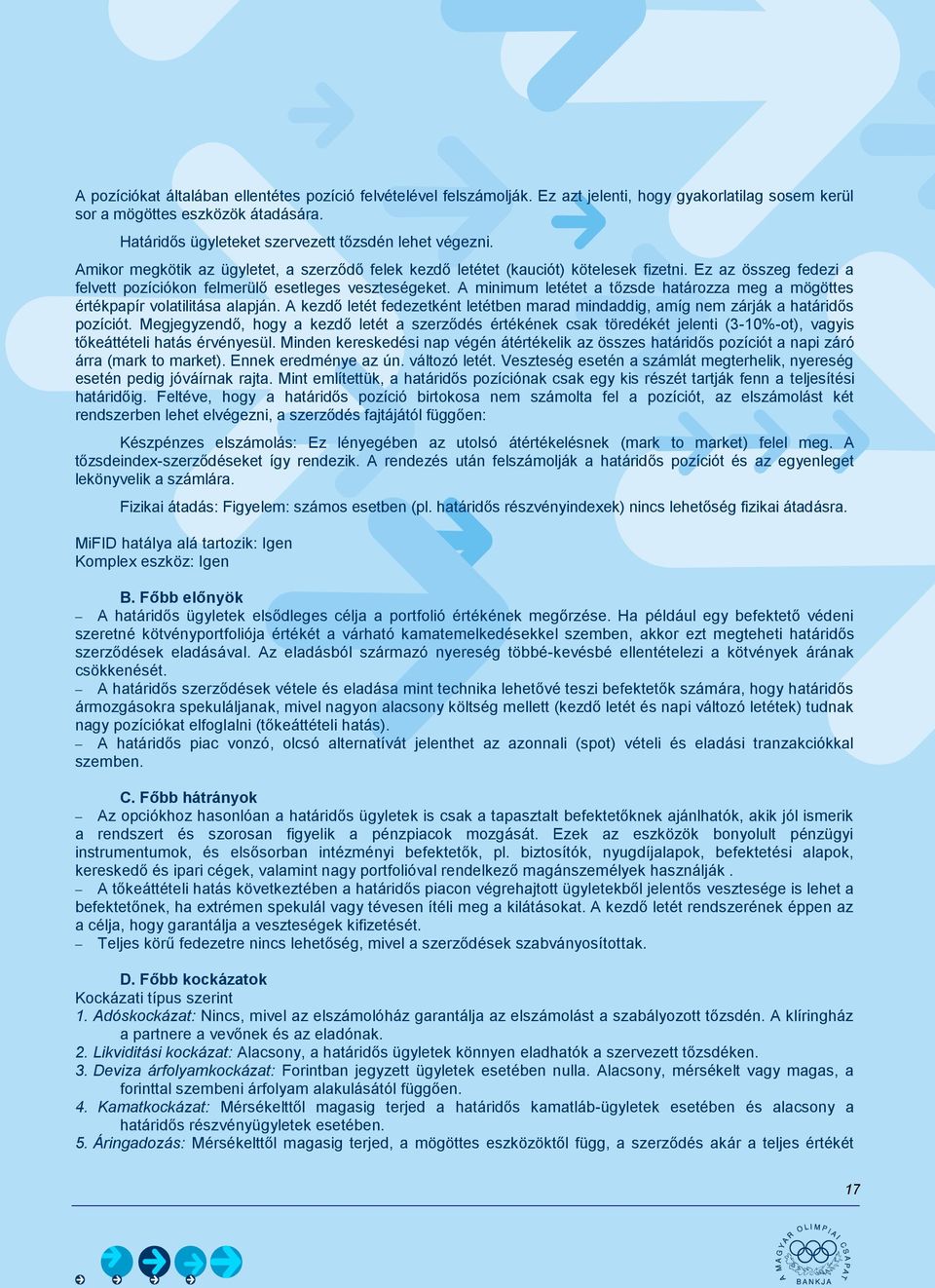 Ez az összeg fedezi a felvett pozíciókon felmerülő esetleges veszteségeket. A minimum letétet a tőzsde határozza meg a mögöttes értékpapír volatilitása alapján.