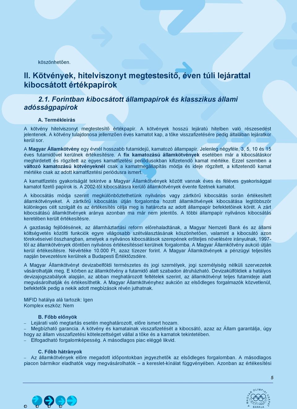 A kötvény tulajdonosa jellemzően éves kamatot kap, a tőke visszafizetésére pedig általában lejáratkor kerül sor. A Magyar Államkötvény egy évnél hosszabb futamidejű, kamatozó állampapír.