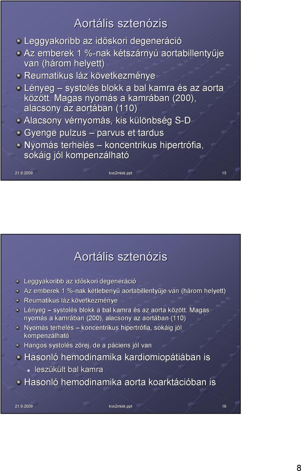 Magas nyomás a kamrában (200), alacsony az aortában (110) Alacsony vérnyomás, kis különbség S-DS Gyenge pulzus parvus et tardus Nyomás terhelés koncentrikus hipertrófia, sokáig jól kompenzálható 15