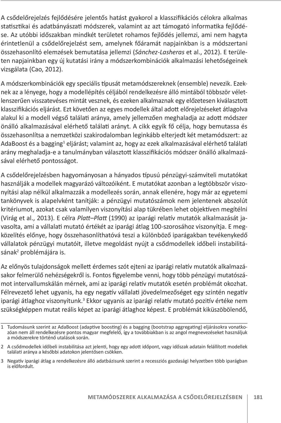 bemutatása jellemzi (Sánchez-Lasheras et al., 2012). E területen napjainkban egy új kutatási irány a módszerkombinációk alkalmazási lehetőségeinek vizsgálata (Cao, 2012).