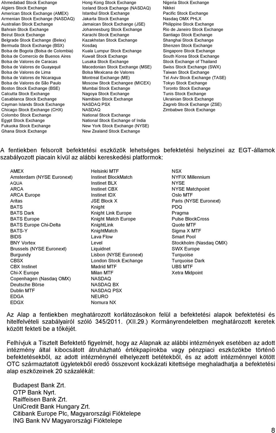 Johannesburg Stock Exchange Rio de Janeiro Stock Exchange Beirut Stock Exchange Karachi Stock Exchange Santiago Stock Exchange Belgrade Stock Exchange (Belex) Kazakhstan Stock Exchange Shanghai Stock