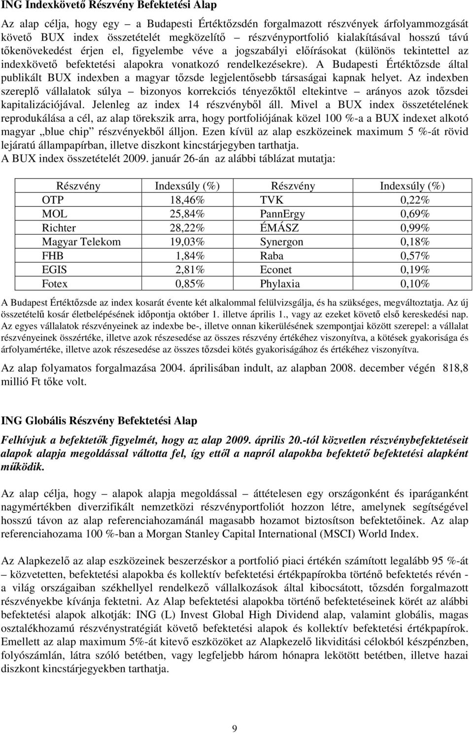 A Budapesti Értéktőzsde által publikált BUX indexben a magyar tőzsde legjelentősebb társaságai kapnak helyet.