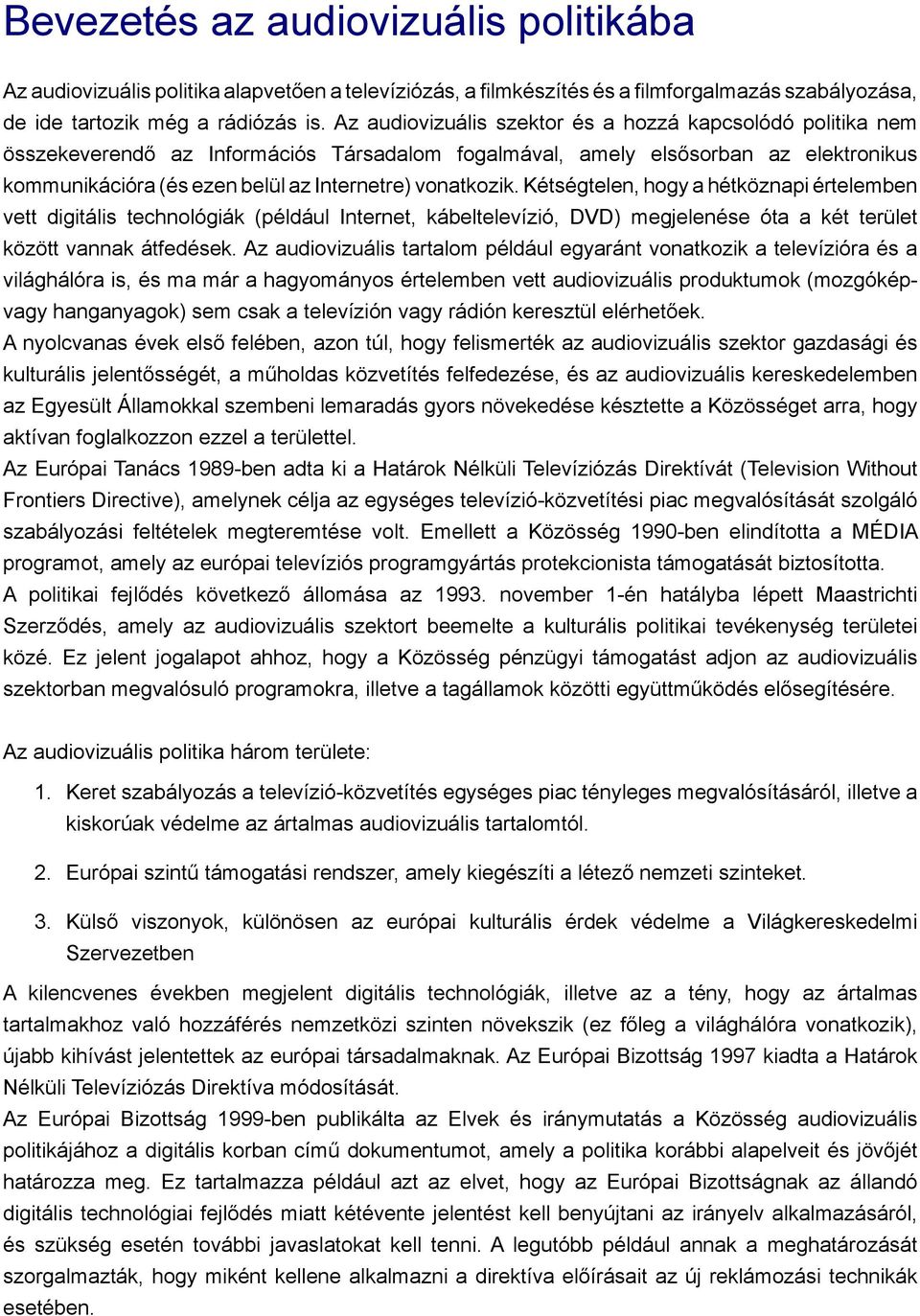 vonatkozik. Kétségtelen, hogy a hétköznapi értelemben vett digitális technológiák (például Internet, kábeltelevízió, DVD) megjelenése óta a két terület között vannak átfedések.