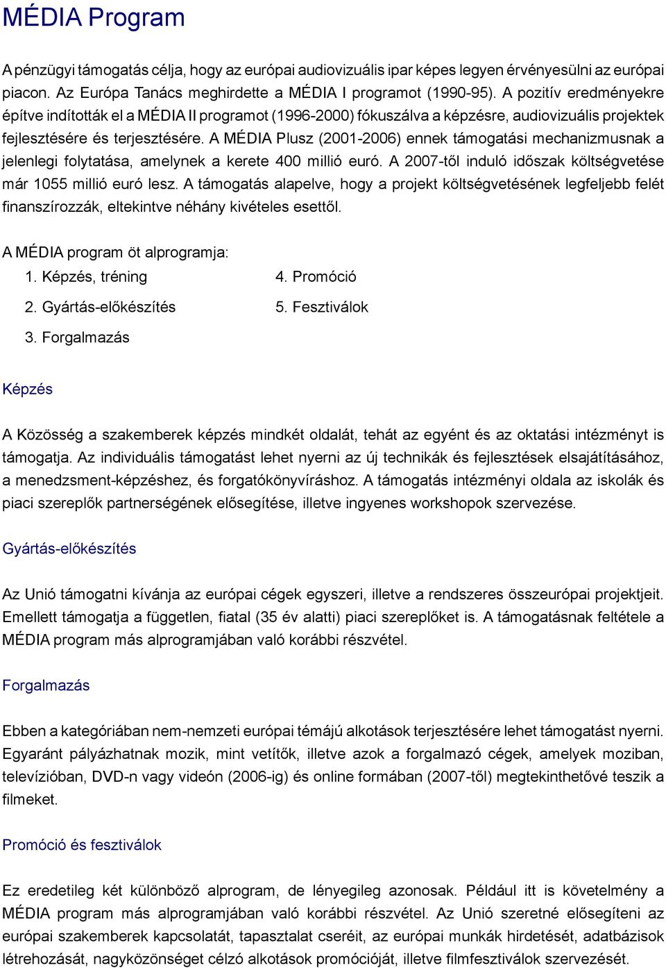 A MÉDIA Plusz (2001-2006) ennek támogatási mechanizmusnak a jelenlegi folytatása, amelynek a kerete 400 millió euró. A 2007-től induló időszak költségvetése már 1055 millió euró lesz.