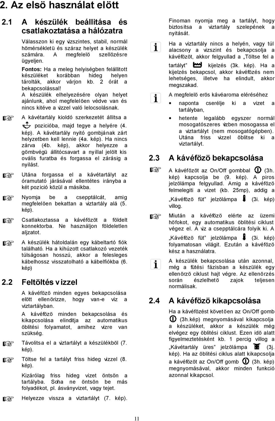 A készülék elhelyezésére olyan helyet ajánlunk, ahol megfelelöen védve van és nincs kitéve a vizzel való lelocsolásnak. A kávétartály kioldó szerkezetét állitsa a pozicióba, majd tegye a helyére (4.