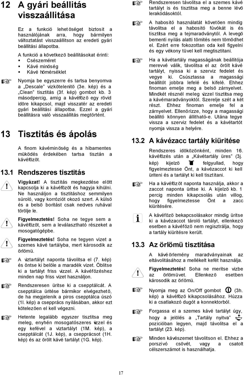 3 másodpercig, amig a kávéfözö egy rövid idöre kikapcsol, majd visszatér az eredeti gyári beállitási állapotba. Ezzel a gyári beállitásra való visszaállitás megtörtént.