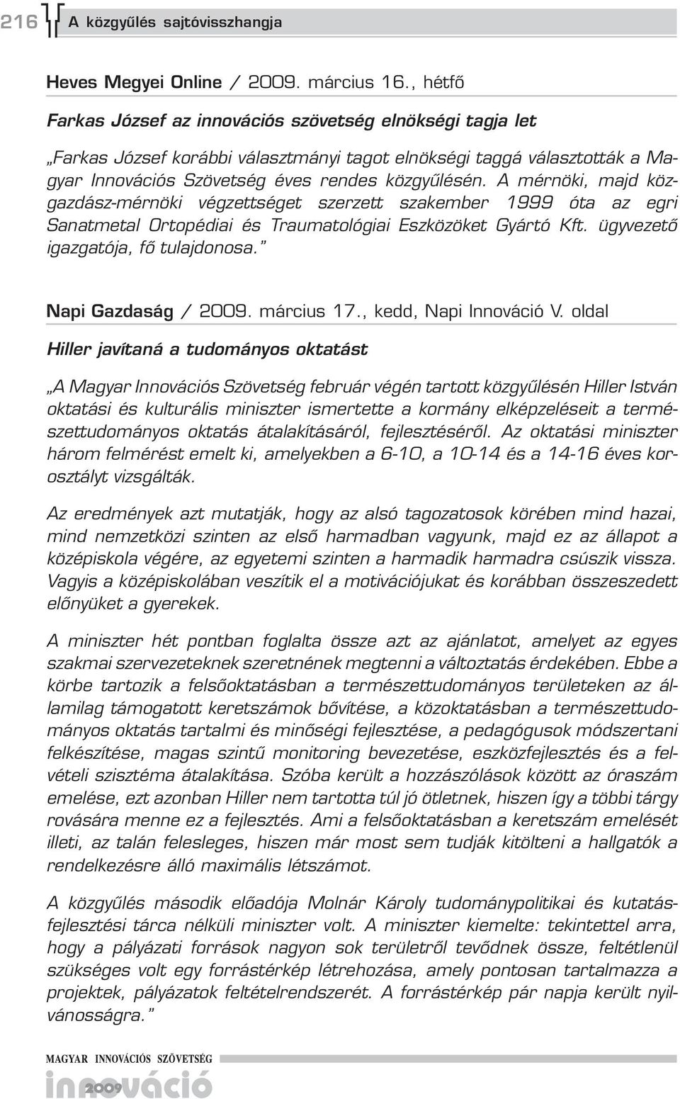 A mérnöki, majd közgazdász-mérnöki végzettséget szerzett szakember 1 óta az egri Sanatmetal Ortopédiai és Traumatológiai Eszközöket Gyártó Kft. ügyvezető igazgatója, fő tulajdonosa.