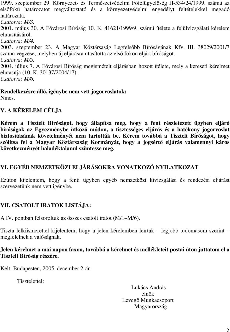 A Magyar Köztársaság Legfelsőbb Bíróságának Kfv. III. 38029/2001/7 számú végzése, melyben új eljárásra utasította az első fokon eljárt bíróságot. Csatolva: M/5. 2004. július 7.