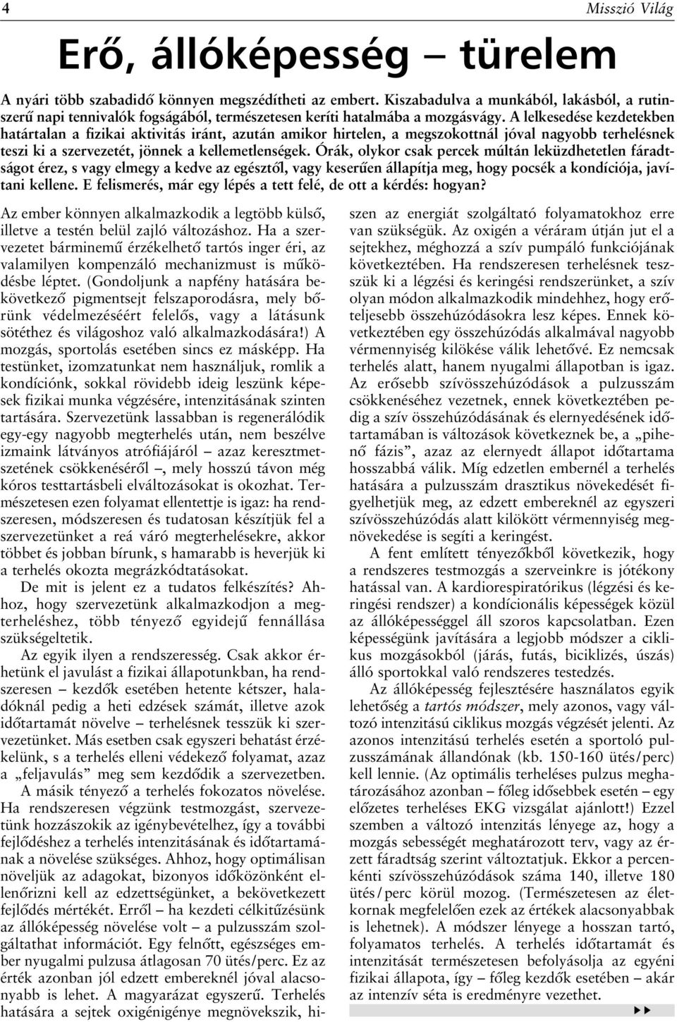 A lelkesedése kezdetekben határtalan a fizikai aktivitás iránt, azután amikor hirtelen, a megszokottnál jóval nagyobb terhelésnek teszi ki a szervezetét, jönnek a kellemetlenségek.