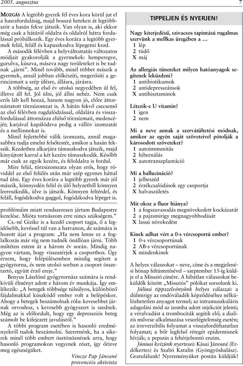 A második félévben a helyváltoztatás változatos módjait gyakorolják a gyermekek: hemperegve, gurulva, kúszva, mászva nagy területeket is be tudnak járni.