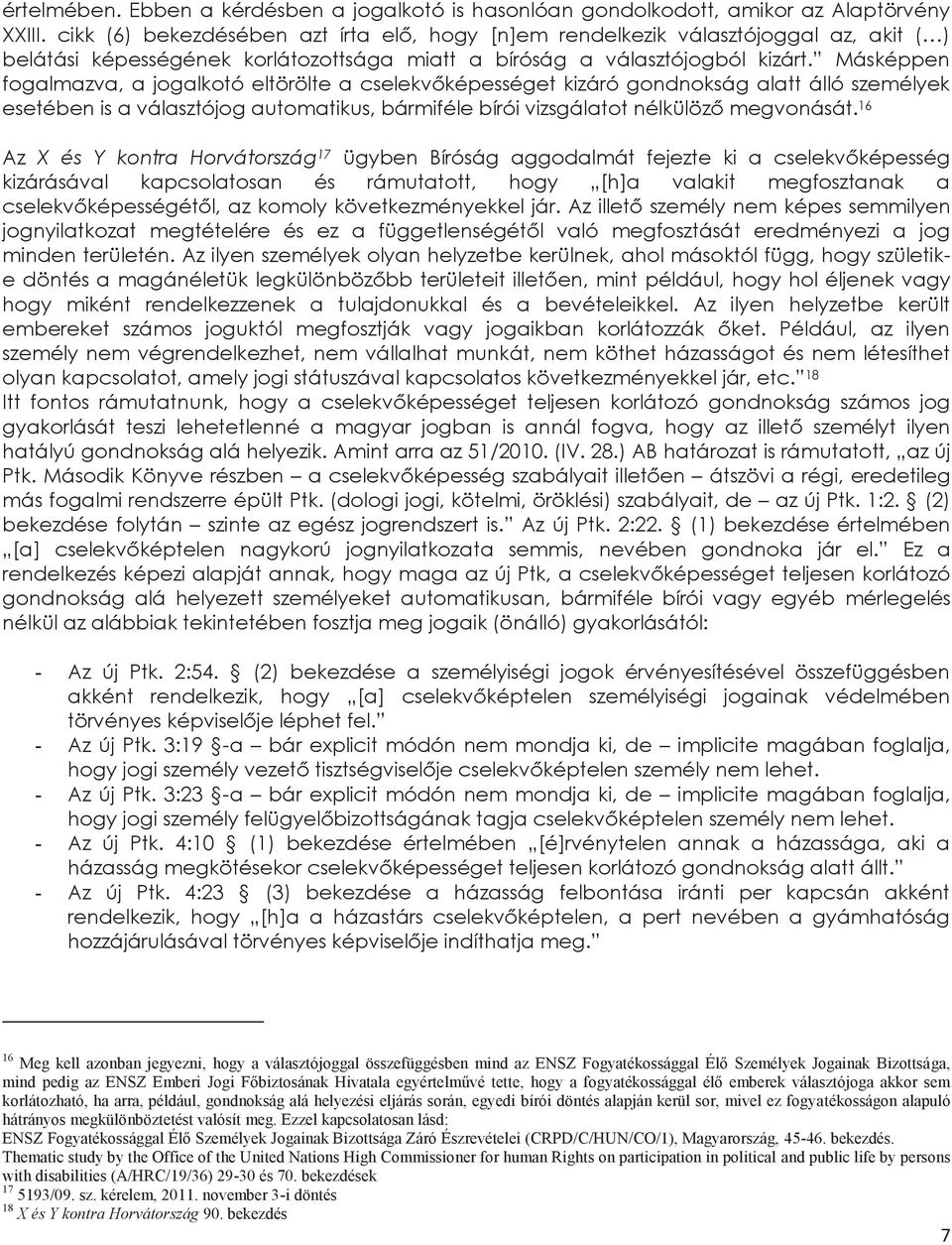 Másképpen fogalmazva, a jogalkotó eltörölte a cselekvőképességet kizáró gondnokság alatt álló személyek esetében is a választójog automatikus, bármiféle bírói vizsgálatot nélkülöző megvonását.