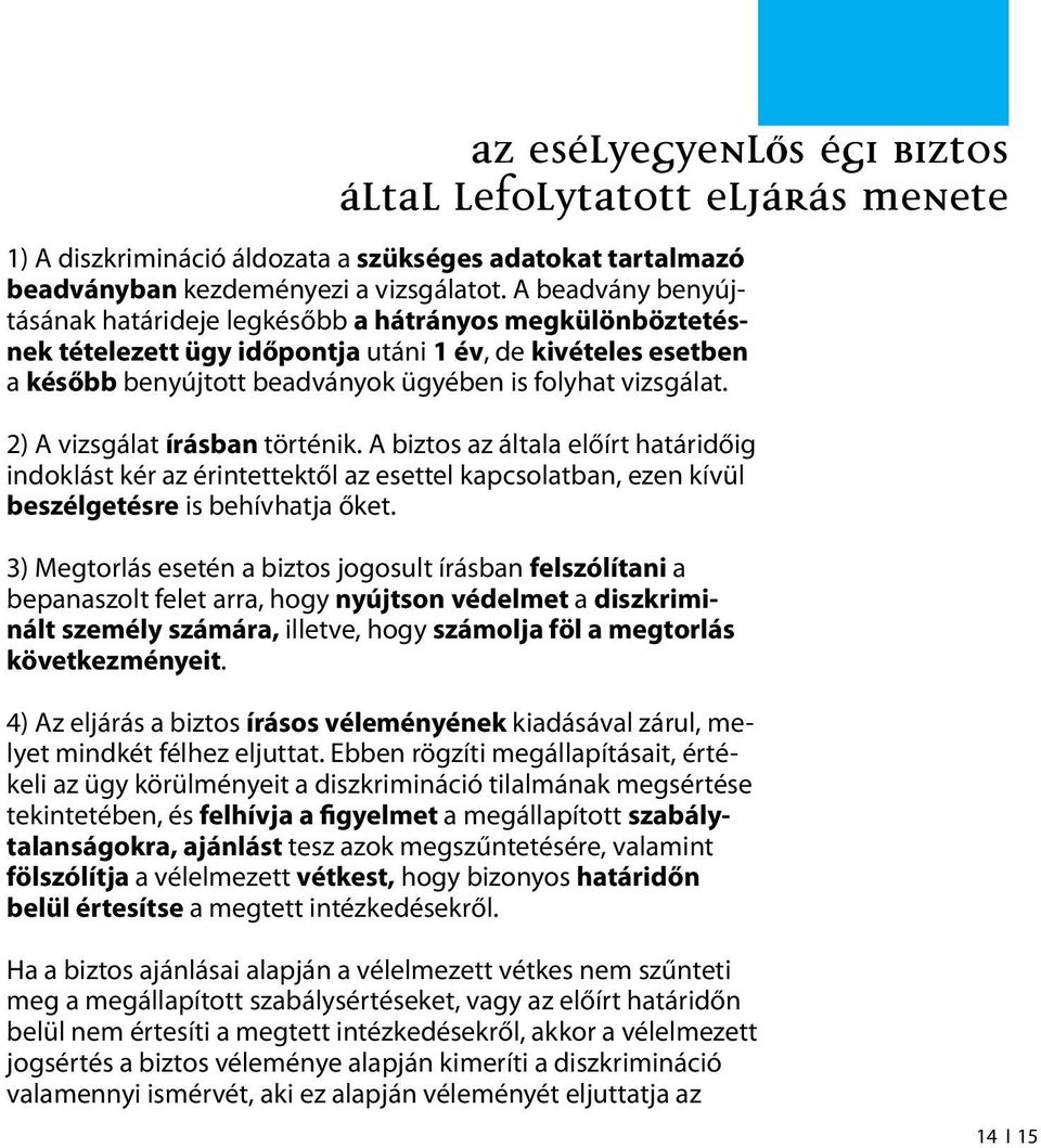 2) A vizsgálat írásban történik. A biztos az általa előírt határidőig indoklást kér az érintettektől az esettel kapcsolatban, ezen kívül beszélgetésre is behívhatja őket.