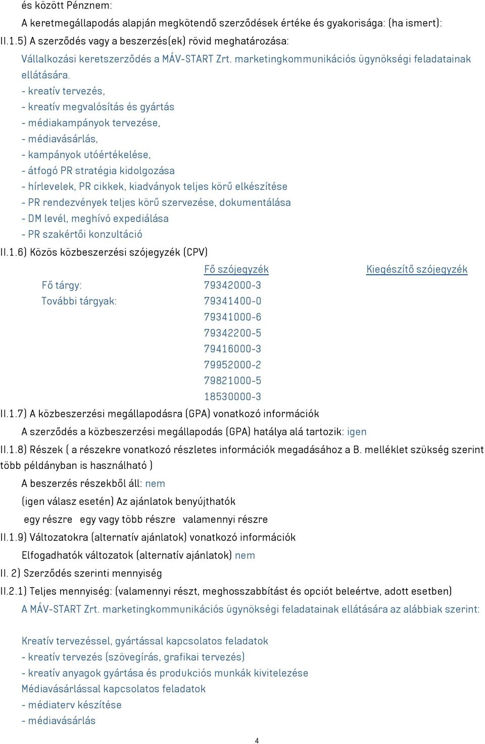 - kreatív tervezés, - kreatív megvalósítás és gyártás - médiakampányok tervezése, - médiavásárlás, - kampányok utóértékelése, - átfogó PR stratégia kidolgozása - hírlevelek, PR cikkek, kiadványok