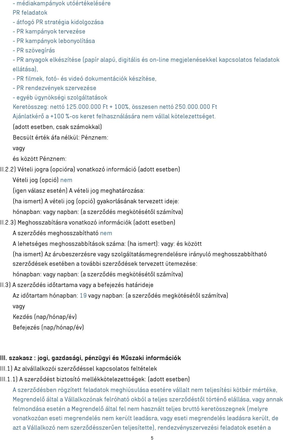 000.000 Ft + 100%, összesen nettó 250.000.000 Ft Ajánlatkérő a +100 %-os keret felhasználására nem vállal kötelezettséget.