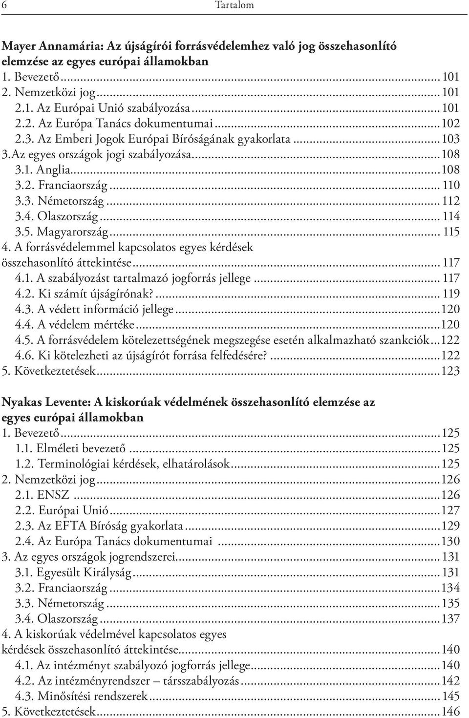 ..112 3.4. Olaszország... 114 3.5. Magyarország... 115 4. A forrásvédelemmel kapcsolatos egyes kérdések összehasonlító áttekintése... 117 4.1. A szabályozást tartalmazó jogforrás jellege... 117 4.2. Ki számít újságírónak?