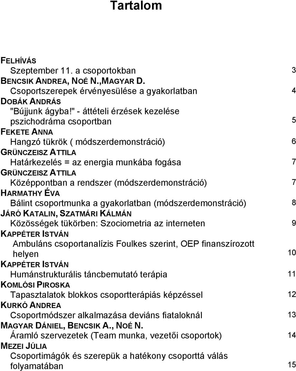 a rendszer (módszerdemonstráció) 7 HARMATHY ÉVA Bálint csoportmunka a gyakorlatban (módszerdemonstráció) 8 JÁRÓ KATALIN, SZATMÁRI KÁLMÁN Közösségek tükörben: Szociometria az interneten 9 KAPPÉTER