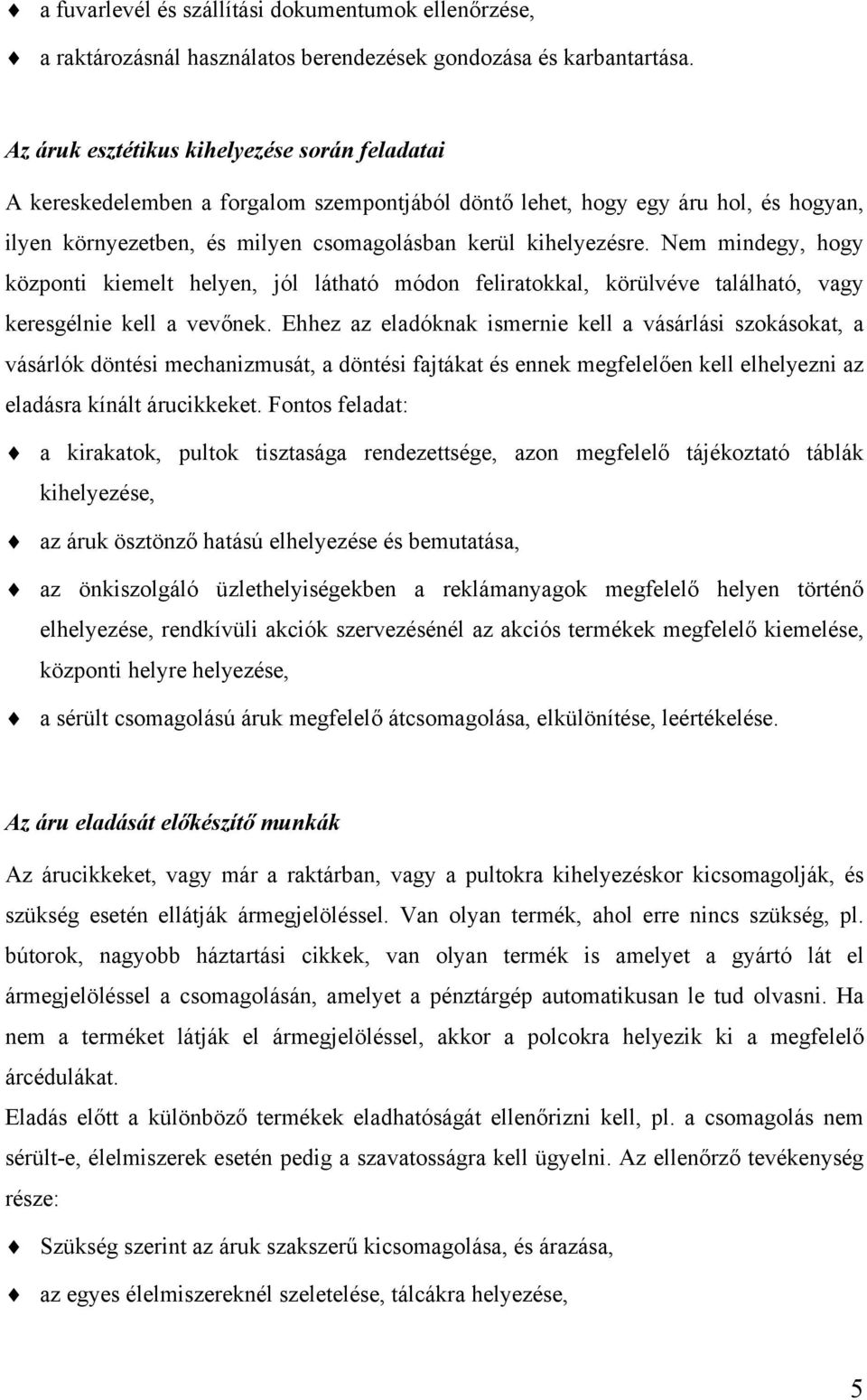 Nem mindegy, hogy központi kiemelt helyen, jól látható módon feliratokkal, körülvéve található, vagy keresgélnie kell a vevőnek.