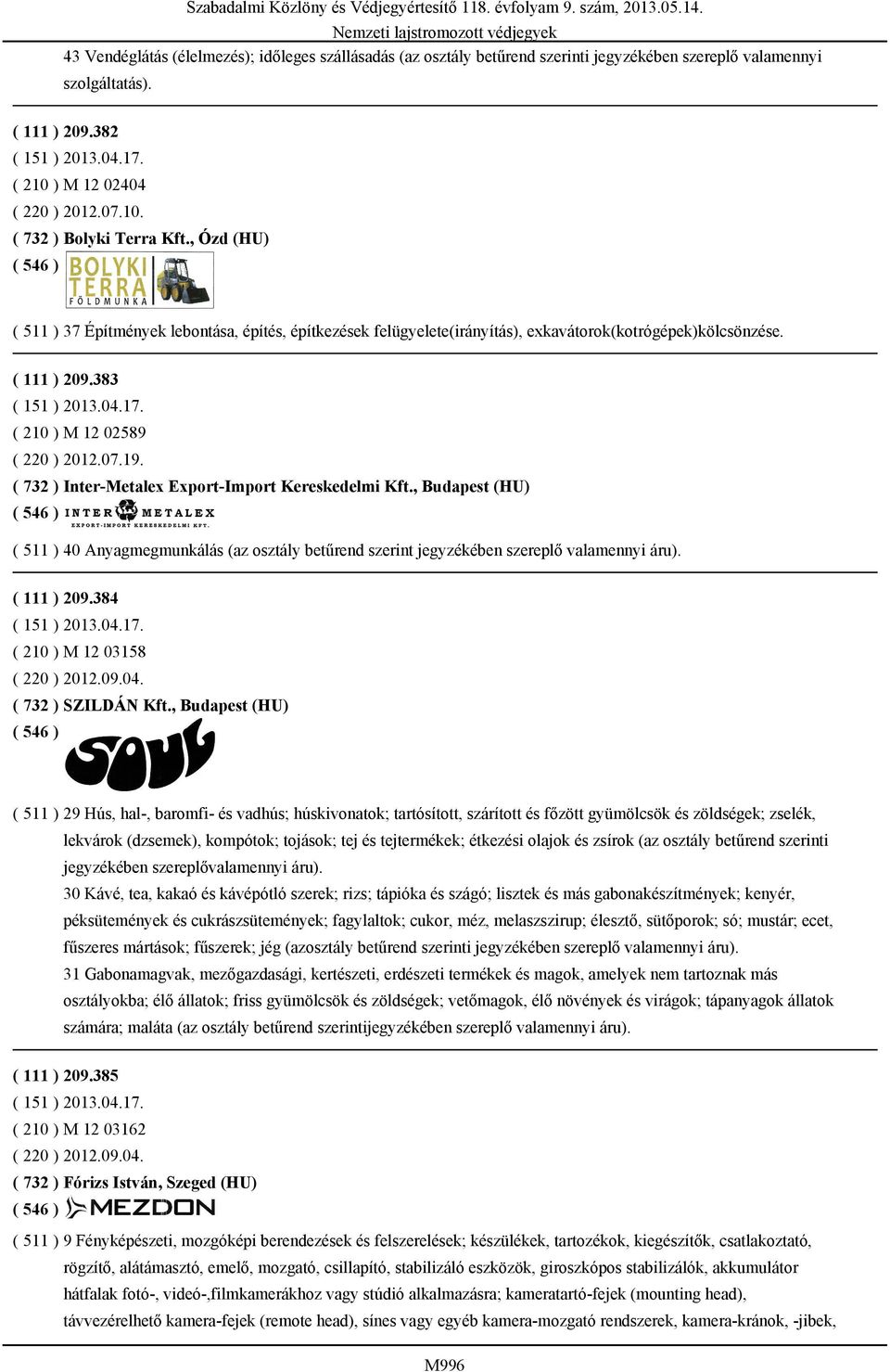 ( 732 ) Inter-Metalex Export-Import Kereskedelmi Kft., Budapest (HU) ( 511 ) 40 Anyagmegmunkálás (az osztály betűrend szerint jegyzékében szereplő valamennyi áru). ( 111 ) 209.384 ( 151 ) 2013.04.17.