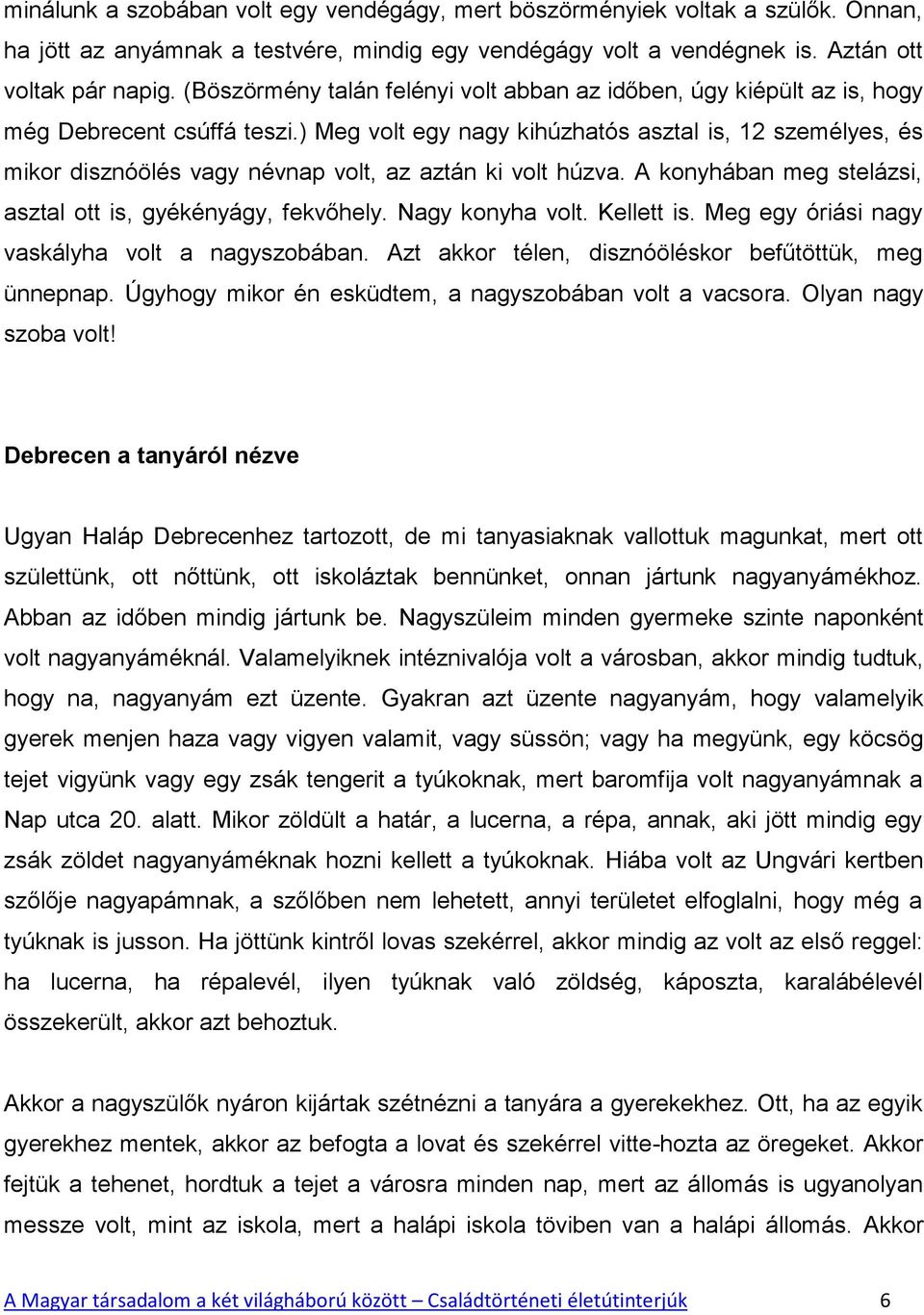 ) Meg volt egy nagy kihúzhatós asztal is, 12 személyes, és mikor disznóölés vagy névnap volt, az aztán ki volt húzva. A konyhában meg stelázsi, asztal ott is, gyékényágy, fekvőhely. Nagy konyha volt.