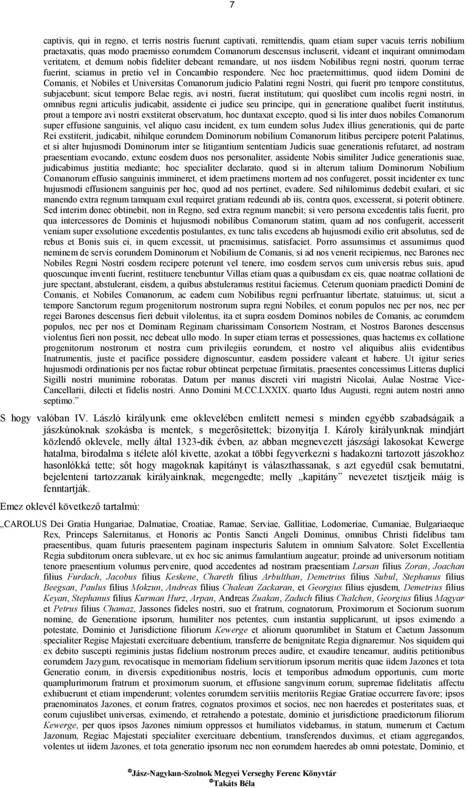 Nec hoc praetermittimus, quod iidem Domini de Comanis, et Nobiles et Universitas Comanorum judicio Palatini regni Nostri, qui fuerit pro tempore constitutus, subjacebunt; sicut tempore Belae regis,