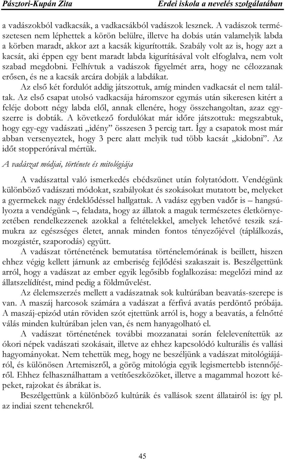 Szabály volt az is, hogy azt a kacsát, aki éppen egy bent maradt labda kigurításával volt elfoglalva, nem volt szabad megdobni.